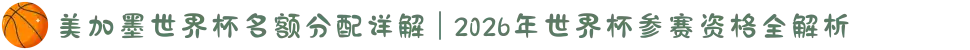 美加墨世界杯名额分配详解 | 2026年世界杯参赛资格全解析